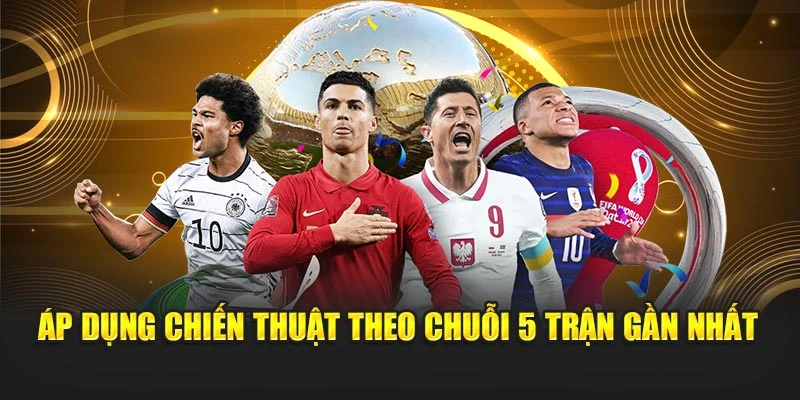 Áp dụng chiến thuật theo chuỗi 5 trận gần nhất