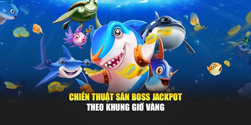 Chiến thuật săn boss jackpot theo khung giờ vàng