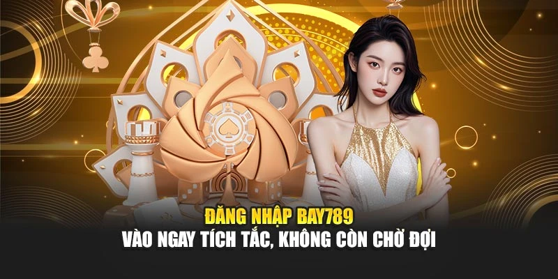 Đăng Nhập Bay789 – Vào Ngay Tích Tắc, Không Còn Chờ Đợi 