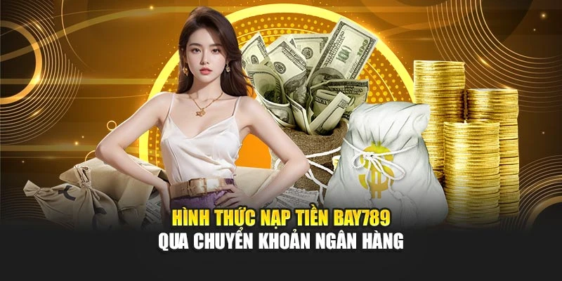 Hình thức nạp tiền Bay789 qua chuyển khoản ngân hàng