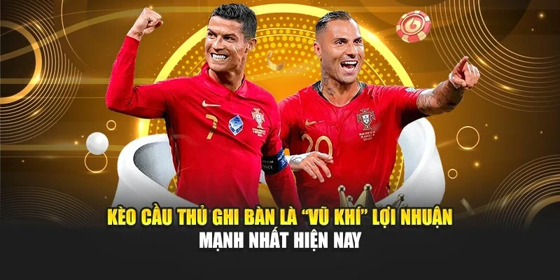 Kèo cầu thủ ghi bàn là “vũ khí” lợi nhuận mạnh nhất hiện nay