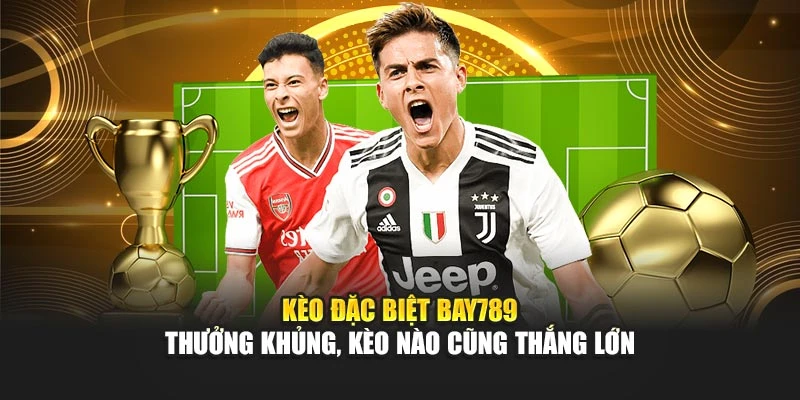 Kèo Đặc Biệt Bay789 – Thưởng Khủng, Kèo Nào Cũng Thắng Lớn