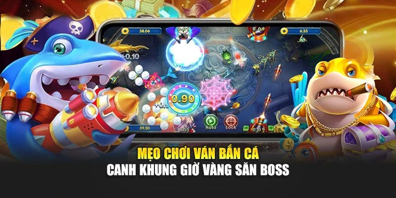 Mẹo chơi ván bắn cá canh khung giờ vàng săn boss