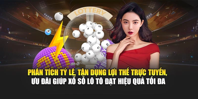 Phân tích tỷ lệ, tận dụng lợi thế trực tuyến, ưu đãi giúp xổ số lô tô đạt hiệu quả tối đa
