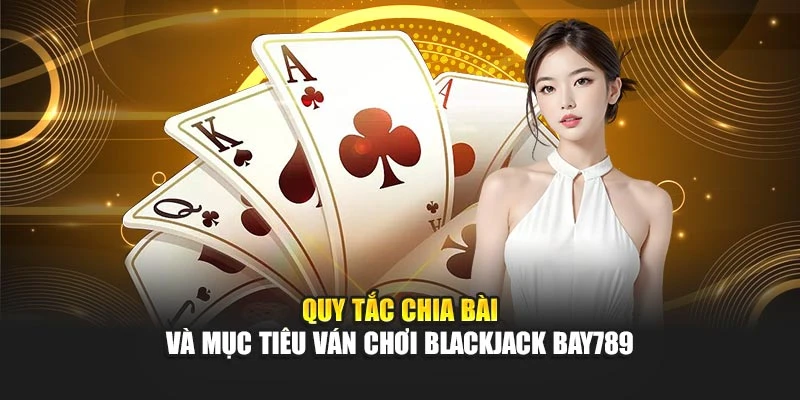 Quy tắc chia bài và mục tiêu ván chơi blackjack Bay789