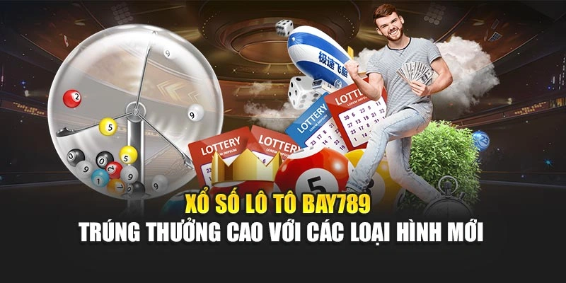 Xổ Số Lô Tô Bay789 - Trúng Thưởng Cao Với Các Loại Hình Mới