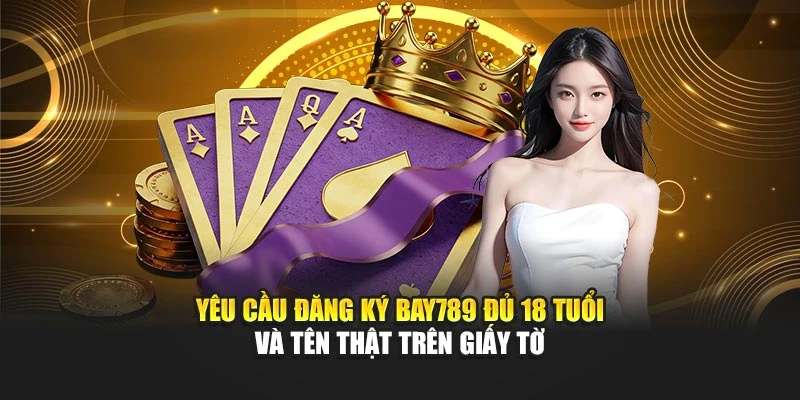 Yêu cầu đăng ký Bay789 đủ 18 tuổi và tên thật trên giấy tờ